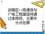 武隆区一级通信与广电工程建造师通过率高吗，主要失分点在哪