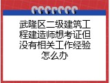 武隆区二级建筑工程建造师想考证但没有相关工作经验怎么办