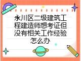 永川区二级建筑工程建造师想考证但没有相关工作经验怎么办