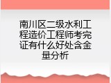 南川区二级水利工程造价工程师考完证有什么好处含金量分析
