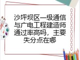 沙坪坝区一级通信与广电工程建造师通过率高吗，主要失分点在哪
