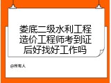 娄底二级水利工程造价工程师考到证后好找好工作吗