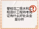 攀枝花二级水利工程造价工程师考完证有什么好处含金量分析