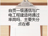自贡一级通信与广电工程建造师通过率高吗，主要失分点在哪