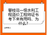 攀枝花一级水利工程造价工程师证书考下来有用吗，为什么？