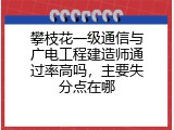 攀枝花一级通信与广电工程建造师通过率高吗，主要失分点在哪