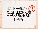 徐汇区一级水利工程造价工程师在哪里报名具体报考时间介绍