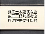 娄底土木建筑专业监理工程师报考流程详解需要社保吗
