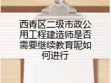 西青区二级市政公用工程建造师是否需要继续教育呢如何进行