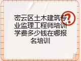 密云区土木建筑专业监理工程师培训学费多少钱在哪报名培训
