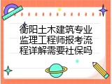 衡阳土木建筑专业监理工程师报考流程详解需要社保吗