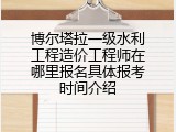 博尔塔拉一级水利工程造价工程师在哪里报名具体报考时间介绍