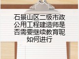 石景山区二级市政公用工程建造师是否需要继续教育呢如何进行