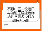 石景山区一级港口与航道工程建造师培训学费多少钱在哪报名培训