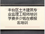 丰台区土木建筑专业监理工程师培训学费多少钱在哪报名培训