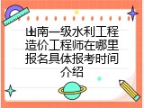 山南一级水利工程造价工程师在哪里报名具体报考时间介绍