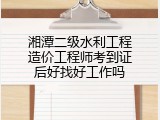 湘潭二级水利工程造价工程师考到证后好找好工作吗