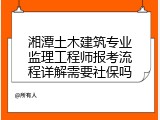 湘潭土木建筑专业监理工程师报考流程详解需要社保吗