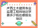 广西土木建筑专业监理工程师培训学费多少钱在哪报名培训
