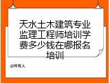 天水土木建筑专业监理工程师培训学费多少钱在哪报名培训
