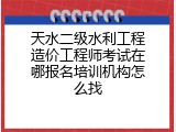 天水二级水利工程造价工程师考试在哪报名培训机构怎么找