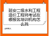 延安二级水利工程造价工程师考试在哪报名培训机构怎么找