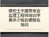 德宏土木建筑专业监理工程师培训学费多少钱在哪报名培训