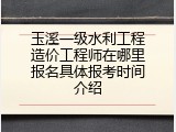 玉溪一级水利工程造价工程师在哪里报名具体报考时间介绍