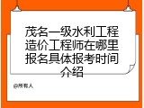 茂名一级水利工程造价工程师在哪里报名具体报考时间介绍
