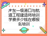 广东一级港口与航道工程建造师培训学费多少钱在哪报名培训
