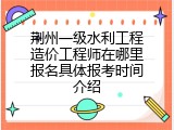 荆州一级水利工程造价工程师在哪里报名具体报考时间介绍