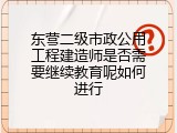东营二级市政公用工程建造师是否需要继续教育呢如何进行