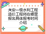 六安一级水利工程造价工程师在哪里报名具体报考时间介绍