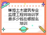 蚌埠土木建筑专业监理工程师培训学费多少钱在哪报名培训