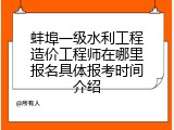 蚌埠一级水利工程造价工程师在哪里报名具体报考时间介绍