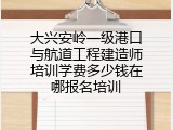 大兴安岭一级港口与航道工程建造师培训学费多少钱在哪报名培训