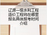 辽源一级水利工程造价工程师在哪里报名具体报考时间介绍