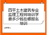 四平土木建筑专业监理工程师培训学费多少钱在哪报名培训