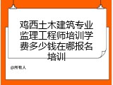 鸡西土木建筑专业监理工程师培训学费多少钱在哪报名培训