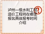 泸州一级水利工程造价工程师在哪里报名具体报考时间介绍