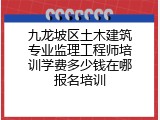 九龙坡区土木建筑专业监理工程师培训学费多少钱在哪报名培训