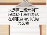 大足区二级水利工程造价工程师考试在哪报名培训机构怎么找