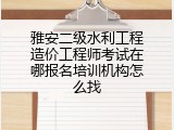 雅安二级水利工程造价工程师考试在哪报名培训机构怎么找