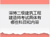 淄博二级建筑工程建造师考试具体有哪些科目和内容