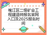 松江区二级矿业工程建造师报名官网入口及2025报名时间