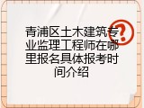 青浦区土木建筑专业监理工程师在哪里报名具体报考时间介绍