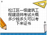 松江区一级建筑工程建造师考试大概多少钱多久可以考下来证书