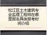 松江区土木建筑专业监理工程师在哪里报名具体报考时间介绍