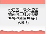 松江区二级交通运输造价工程师需要考哪些科目具备什么能力