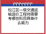 松江区一级交通运输造价工程师需要考哪些科目具备什么能力